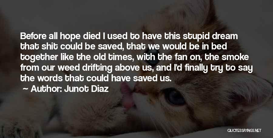 Junot Diaz Quotes: Before All Hope Died I Used To Have This Stupid Dream That Shit Could Be Saved, That We Would Be