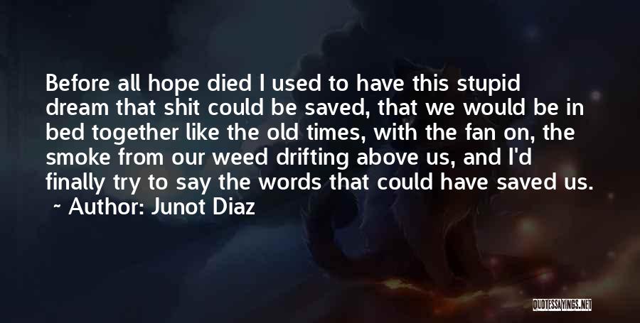 Junot Diaz Quotes: Before All Hope Died I Used To Have This Stupid Dream That Shit Could Be Saved, That We Would Be