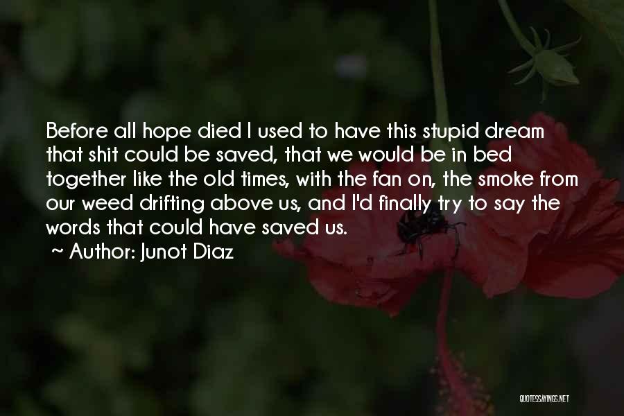 Junot Diaz Quotes: Before All Hope Died I Used To Have This Stupid Dream That Shit Could Be Saved, That We Would Be