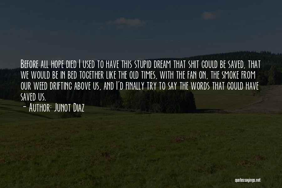 Junot Diaz Quotes: Before All Hope Died I Used To Have This Stupid Dream That Shit Could Be Saved, That We Would Be