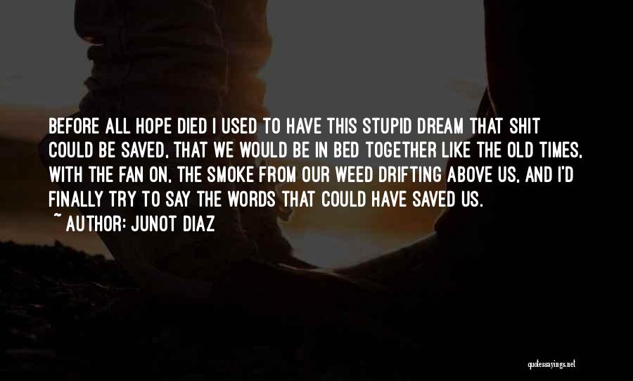 Junot Diaz Quotes: Before All Hope Died I Used To Have This Stupid Dream That Shit Could Be Saved, That We Would Be