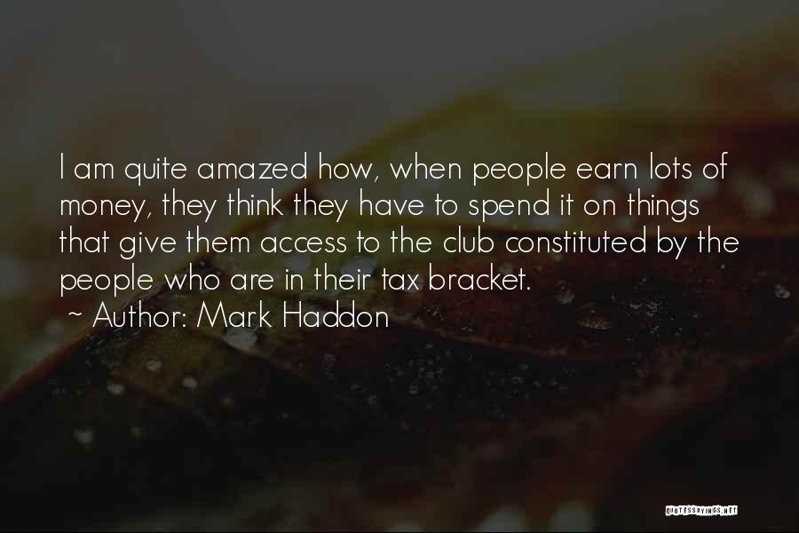 Mark Haddon Quotes: I Am Quite Amazed How, When People Earn Lots Of Money, They Think They Have To Spend It On Things