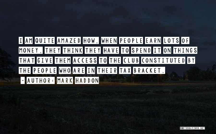 Mark Haddon Quotes: I Am Quite Amazed How, When People Earn Lots Of Money, They Think They Have To Spend It On Things