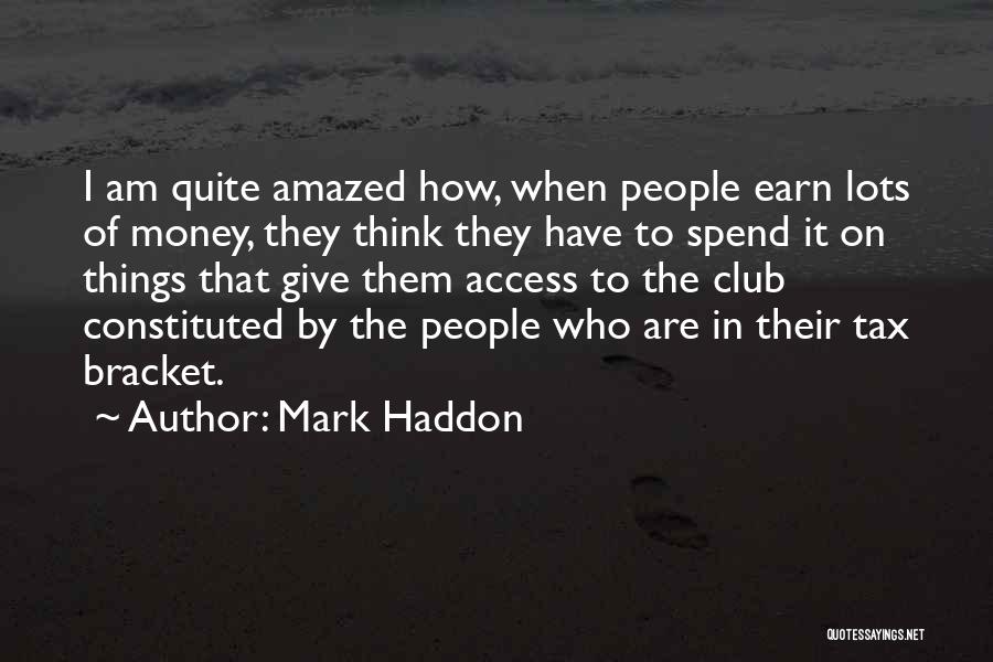 Mark Haddon Quotes: I Am Quite Amazed How, When People Earn Lots Of Money, They Think They Have To Spend It On Things