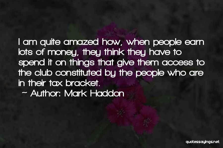 Mark Haddon Quotes: I Am Quite Amazed How, When People Earn Lots Of Money, They Think They Have To Spend It On Things