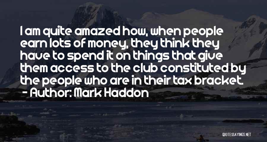 Mark Haddon Quotes: I Am Quite Amazed How, When People Earn Lots Of Money, They Think They Have To Spend It On Things