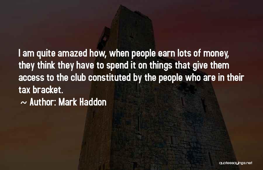 Mark Haddon Quotes: I Am Quite Amazed How, When People Earn Lots Of Money, They Think They Have To Spend It On Things