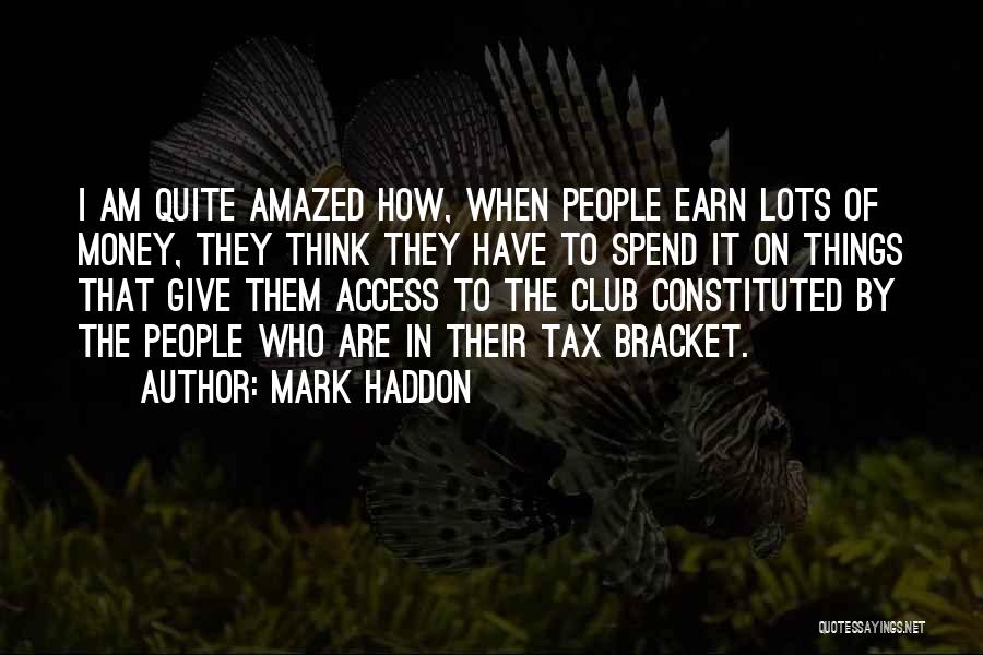 Mark Haddon Quotes: I Am Quite Amazed How, When People Earn Lots Of Money, They Think They Have To Spend It On Things
