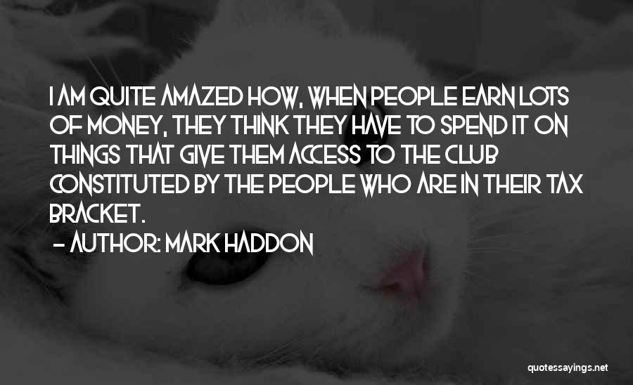 Mark Haddon Quotes: I Am Quite Amazed How, When People Earn Lots Of Money, They Think They Have To Spend It On Things