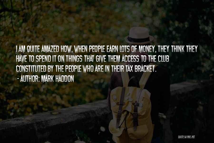 Mark Haddon Quotes: I Am Quite Amazed How, When People Earn Lots Of Money, They Think They Have To Spend It On Things