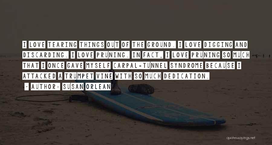 Susan Orlean Quotes: I Love Tearing Things Out Of The Ground. I Love Digging And Discarding. I Love Pruning. In Fact, I Love