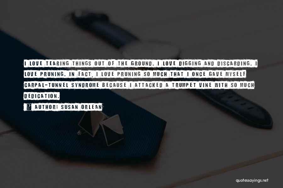 Susan Orlean Quotes: I Love Tearing Things Out Of The Ground. I Love Digging And Discarding. I Love Pruning. In Fact, I Love