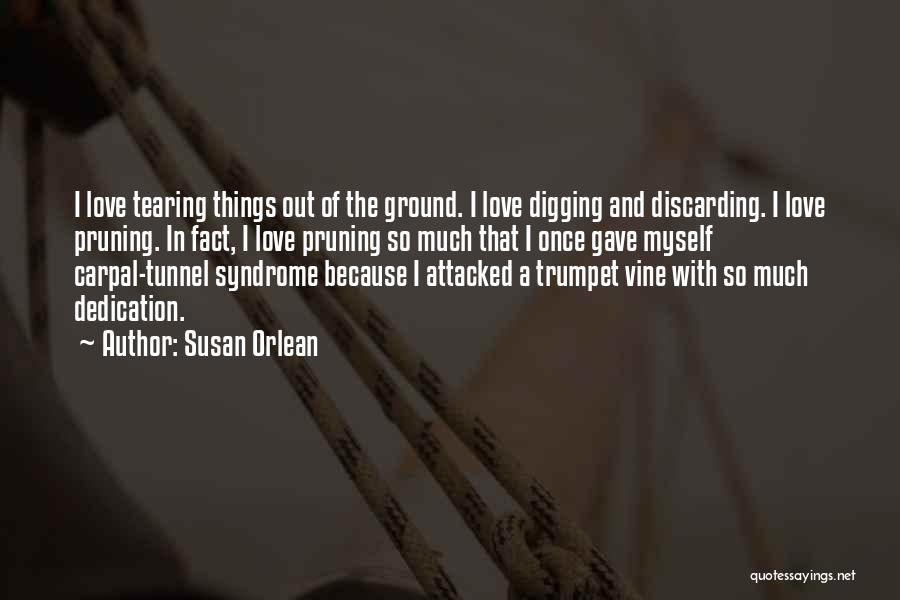 Susan Orlean Quotes: I Love Tearing Things Out Of The Ground. I Love Digging And Discarding. I Love Pruning. In Fact, I Love