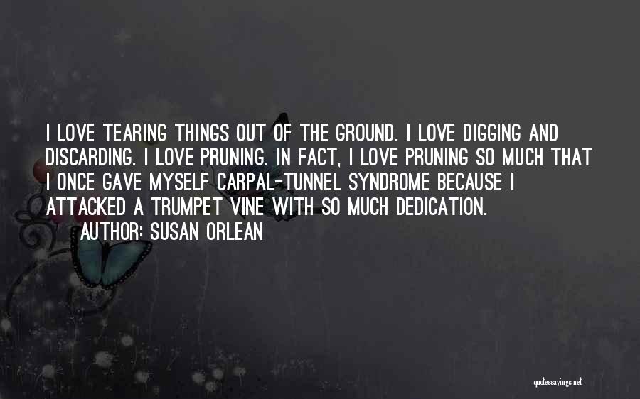 Susan Orlean Quotes: I Love Tearing Things Out Of The Ground. I Love Digging And Discarding. I Love Pruning. In Fact, I Love