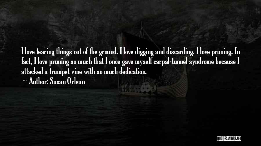 Susan Orlean Quotes: I Love Tearing Things Out Of The Ground. I Love Digging And Discarding. I Love Pruning. In Fact, I Love