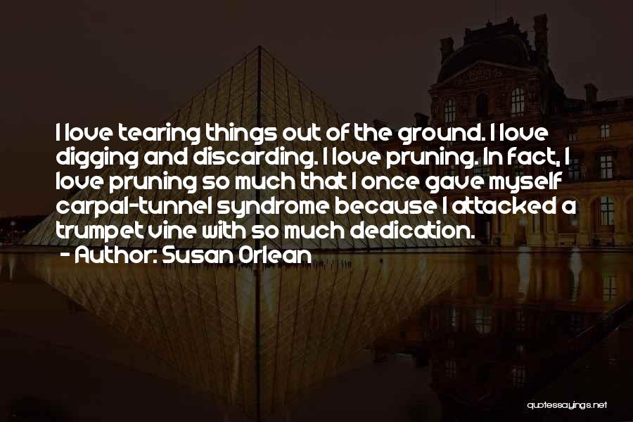 Susan Orlean Quotes: I Love Tearing Things Out Of The Ground. I Love Digging And Discarding. I Love Pruning. In Fact, I Love