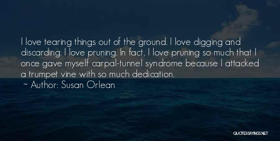 Susan Orlean Quotes: I Love Tearing Things Out Of The Ground. I Love Digging And Discarding. I Love Pruning. In Fact, I Love