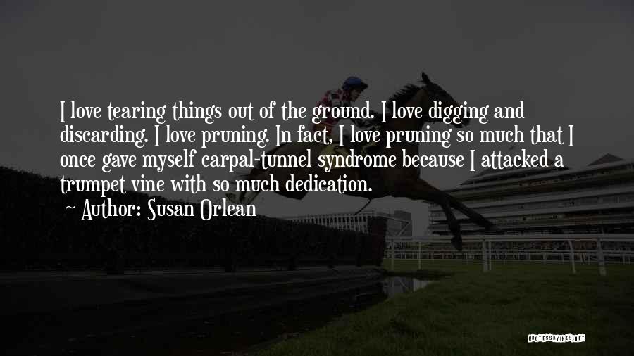 Susan Orlean Quotes: I Love Tearing Things Out Of The Ground. I Love Digging And Discarding. I Love Pruning. In Fact, I Love