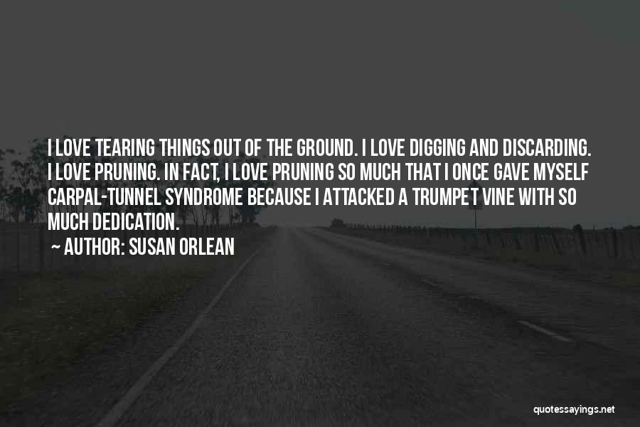 Susan Orlean Quotes: I Love Tearing Things Out Of The Ground. I Love Digging And Discarding. I Love Pruning. In Fact, I Love