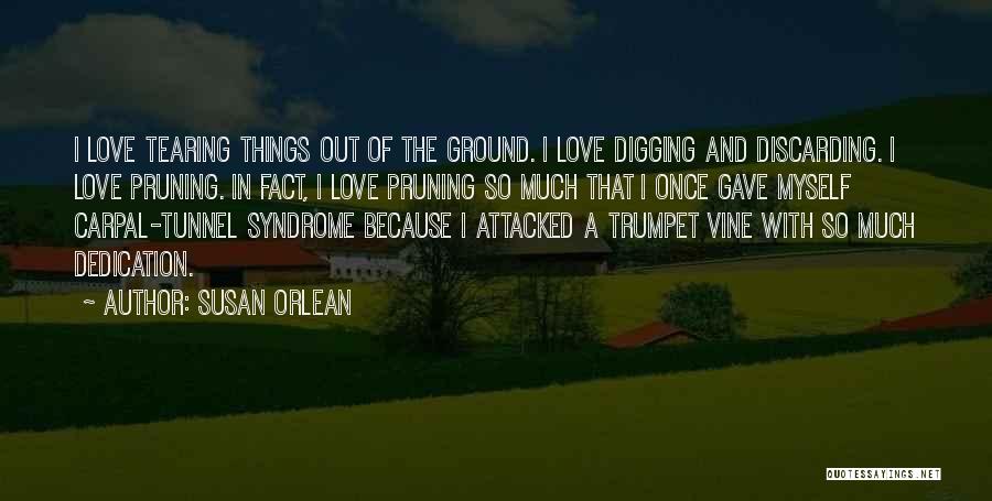 Susan Orlean Quotes: I Love Tearing Things Out Of The Ground. I Love Digging And Discarding. I Love Pruning. In Fact, I Love