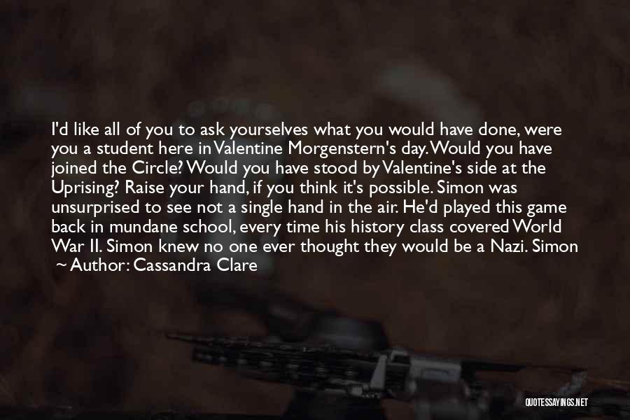 Cassandra Clare Quotes: I'd Like All Of You To Ask Yourselves What You Would Have Done, Were You A Student Here In Valentine