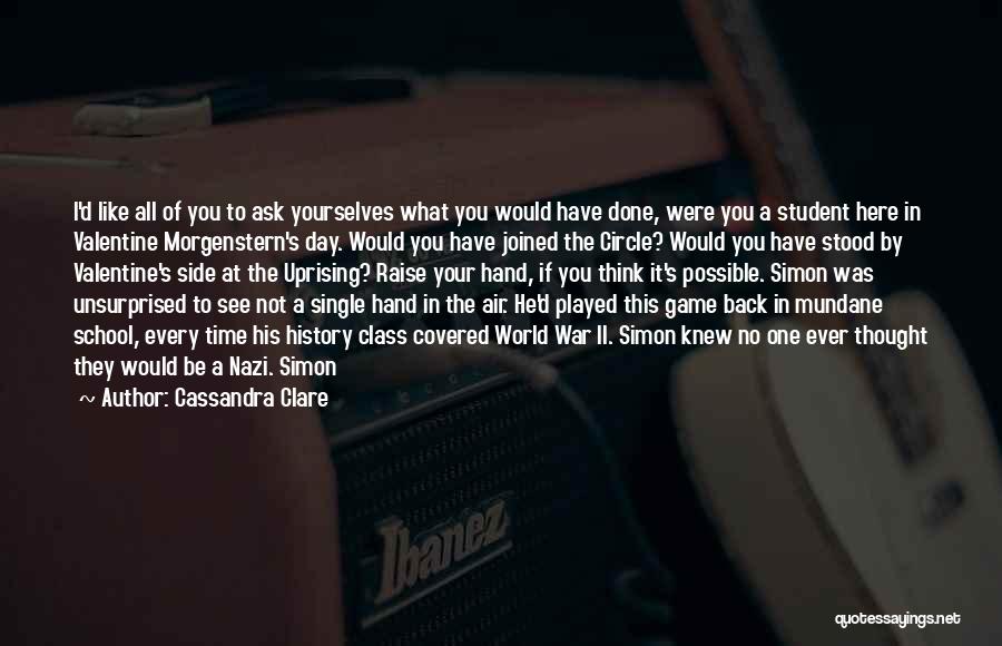 Cassandra Clare Quotes: I'd Like All Of You To Ask Yourselves What You Would Have Done, Were You A Student Here In Valentine