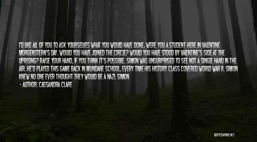 Cassandra Clare Quotes: I'd Like All Of You To Ask Yourselves What You Would Have Done, Were You A Student Here In Valentine