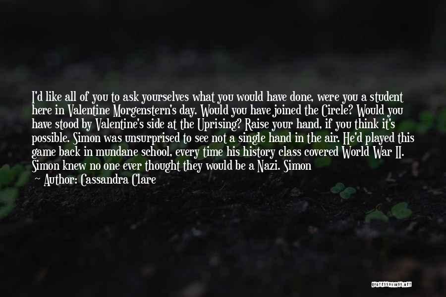 Cassandra Clare Quotes: I'd Like All Of You To Ask Yourselves What You Would Have Done, Were You A Student Here In Valentine