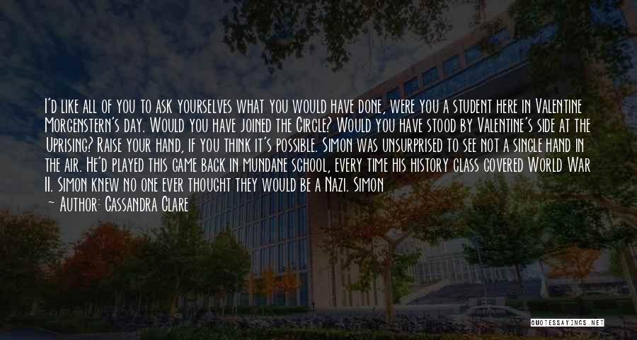 Cassandra Clare Quotes: I'd Like All Of You To Ask Yourselves What You Would Have Done, Were You A Student Here In Valentine