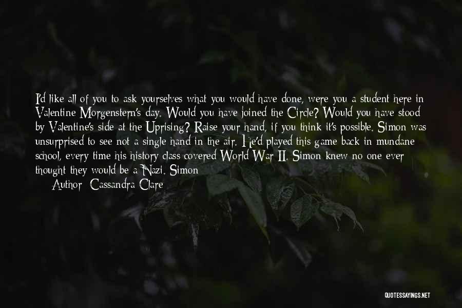 Cassandra Clare Quotes: I'd Like All Of You To Ask Yourselves What You Would Have Done, Were You A Student Here In Valentine