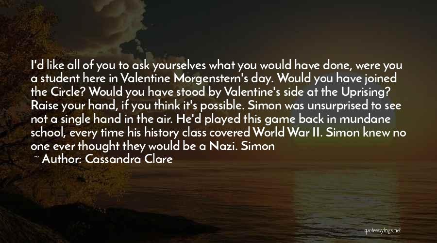 Cassandra Clare Quotes: I'd Like All Of You To Ask Yourselves What You Would Have Done, Were You A Student Here In Valentine