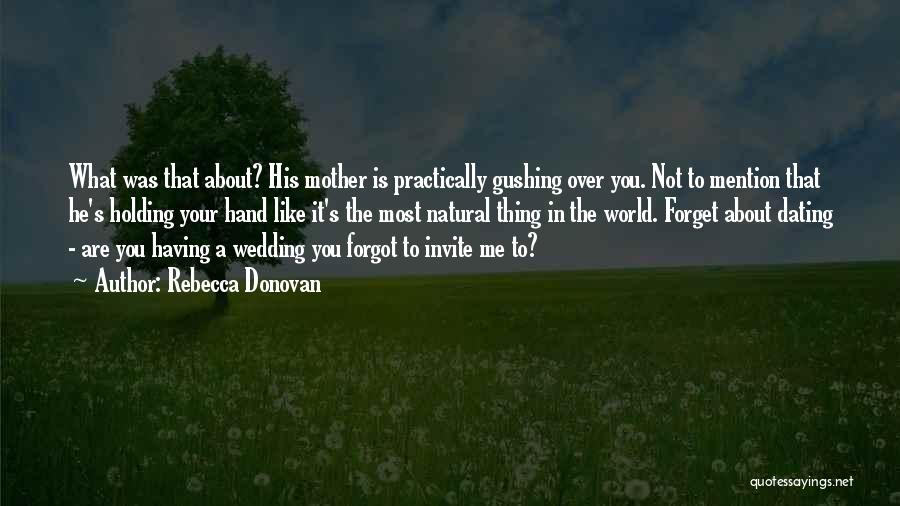 Rebecca Donovan Quotes: What Was That About? His Mother Is Practically Gushing Over You. Not To Mention That He's Holding Your Hand Like