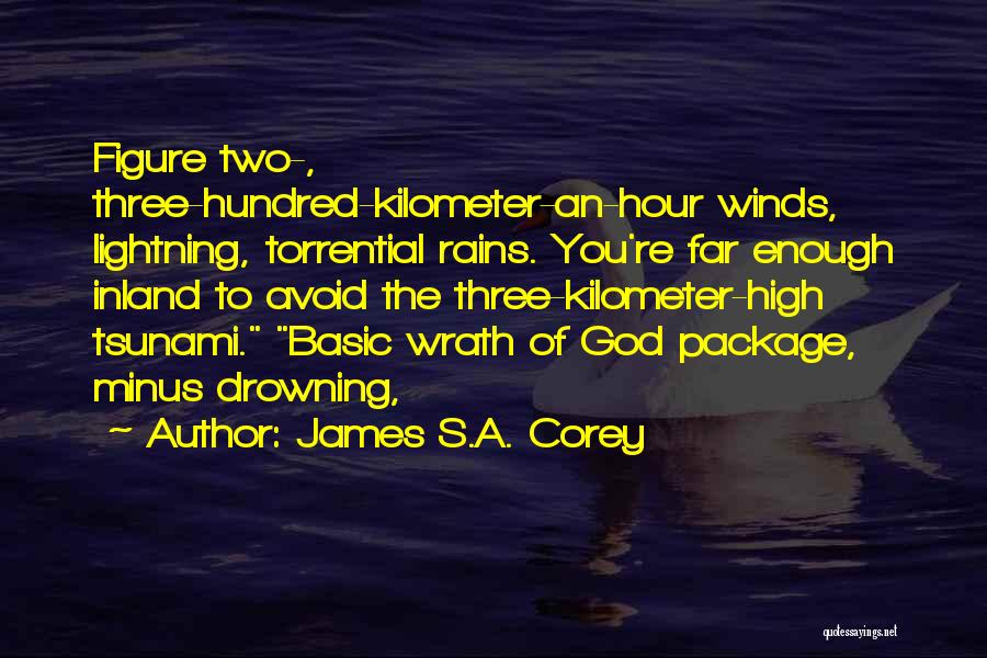 James S.A. Corey Quotes: Figure Two-, Three-hundred-kilometer-an-hour Winds, Lightning, Torrential Rains. You're Far Enough Inland To Avoid The Three-kilometer-high Tsunami. Basic Wrath Of God