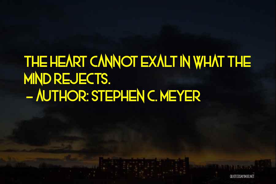 Stephen C. Meyer Quotes: The Heart Cannot Exalt In What The Mind Rejects.