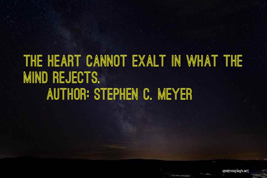 Stephen C. Meyer Quotes: The Heart Cannot Exalt In What The Mind Rejects.