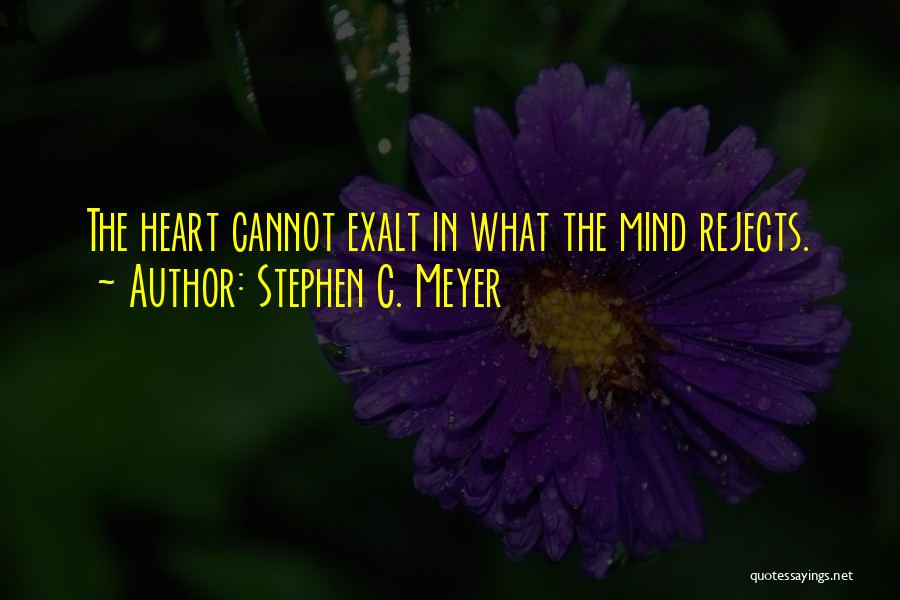 Stephen C. Meyer Quotes: The Heart Cannot Exalt In What The Mind Rejects.