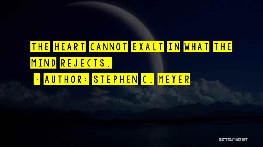 Stephen C. Meyer Quotes: The Heart Cannot Exalt In What The Mind Rejects.