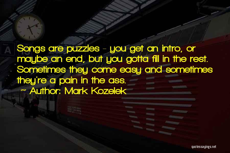 Mark Kozelek Quotes: Songs Are Puzzles - You Get An Intro, Or Maybe An End, But You Gotta Fill In The Rest. Sometimes