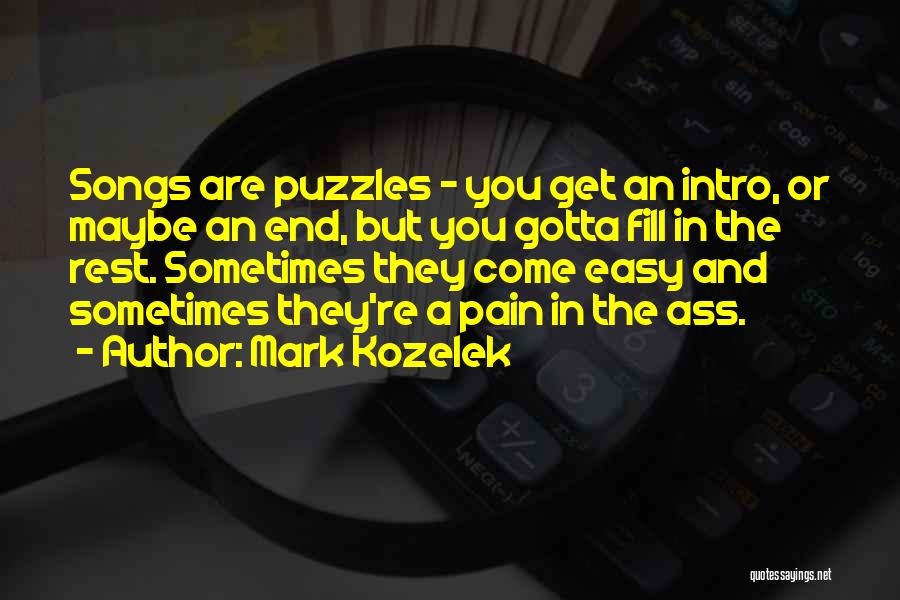 Mark Kozelek Quotes: Songs Are Puzzles - You Get An Intro, Or Maybe An End, But You Gotta Fill In The Rest. Sometimes