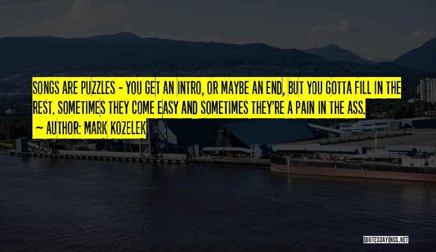 Mark Kozelek Quotes: Songs Are Puzzles - You Get An Intro, Or Maybe An End, But You Gotta Fill In The Rest. Sometimes