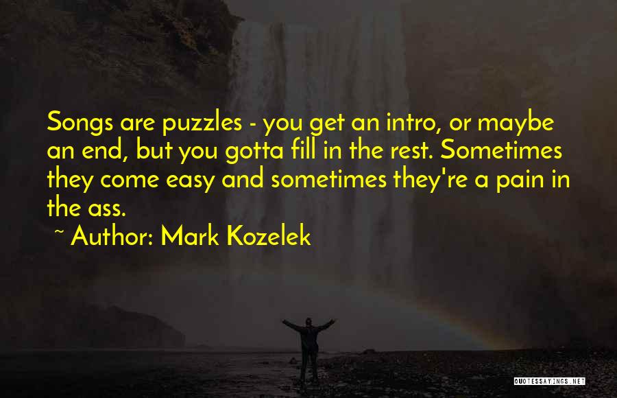 Mark Kozelek Quotes: Songs Are Puzzles - You Get An Intro, Or Maybe An End, But You Gotta Fill In The Rest. Sometimes