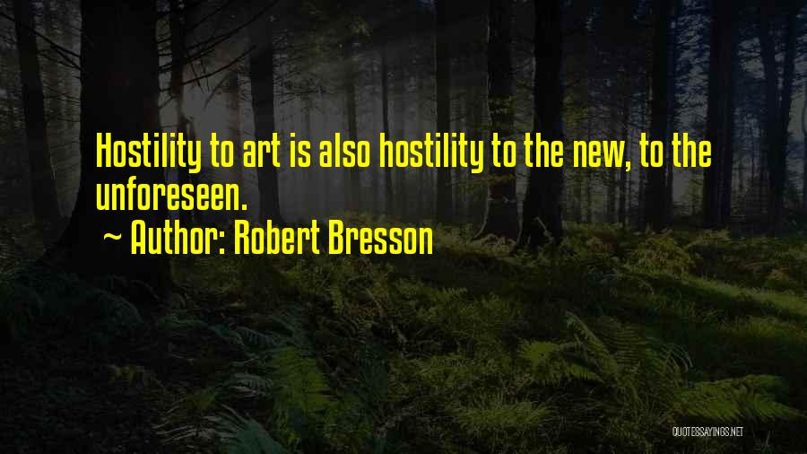 Robert Bresson Quotes: Hostility To Art Is Also Hostility To The New, To The Unforeseen.