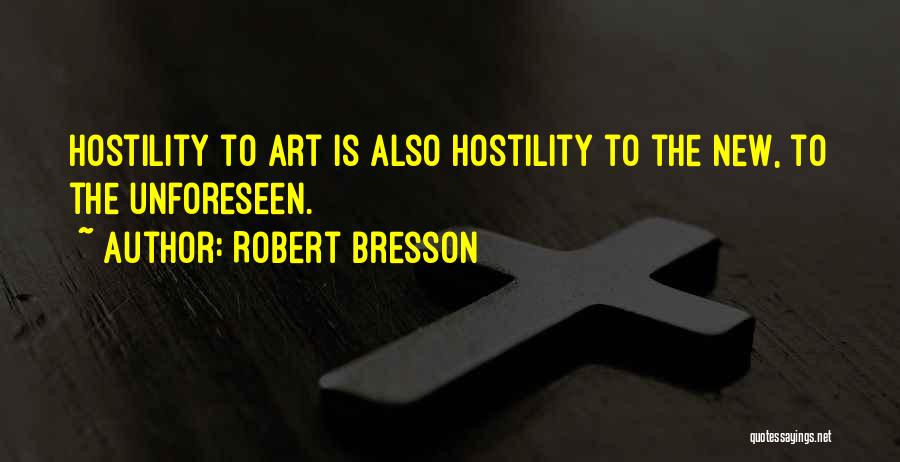 Robert Bresson Quotes: Hostility To Art Is Also Hostility To The New, To The Unforeseen.