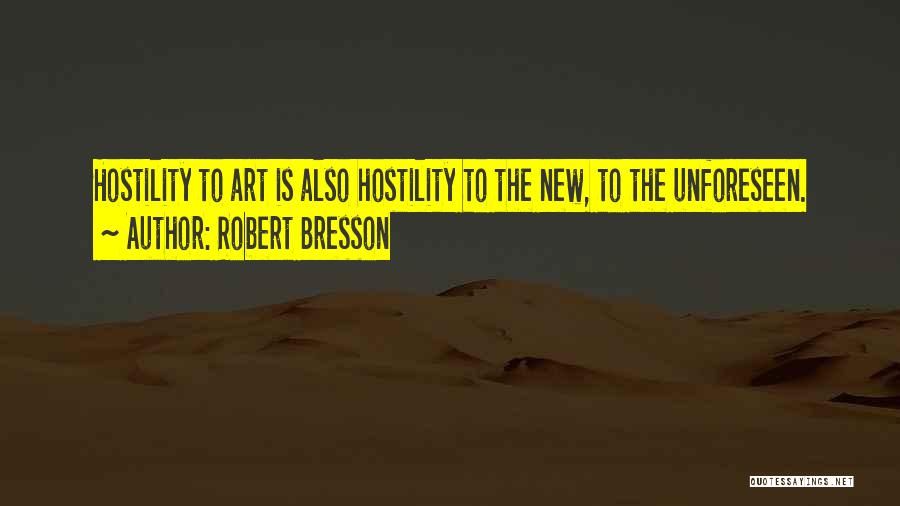 Robert Bresson Quotes: Hostility To Art Is Also Hostility To The New, To The Unforeseen.