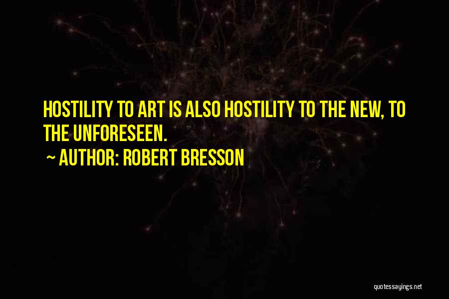 Robert Bresson Quotes: Hostility To Art Is Also Hostility To The New, To The Unforeseen.