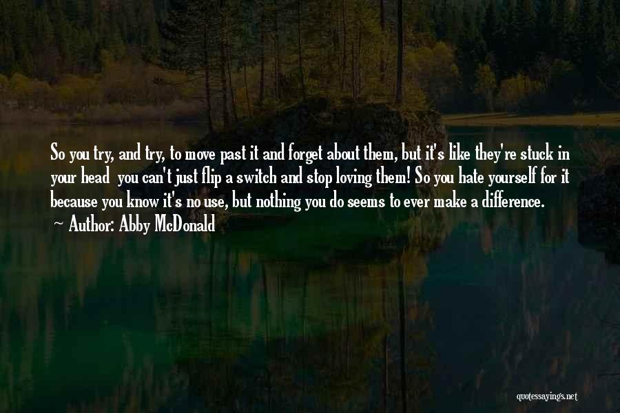 Abby McDonald Quotes: So You Try, And Try, To Move Past It And Forget About Them, But It's Like They're Stuck In Your