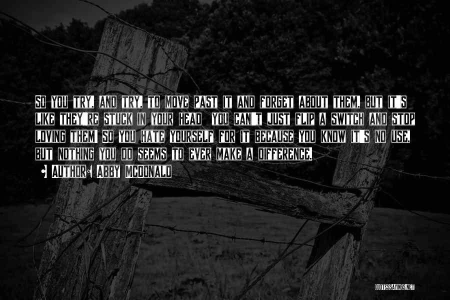 Abby McDonald Quotes: So You Try, And Try, To Move Past It And Forget About Them, But It's Like They're Stuck In Your