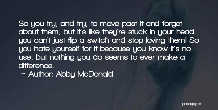 Abby McDonald Quotes: So You Try, And Try, To Move Past It And Forget About Them, But It's Like They're Stuck In Your