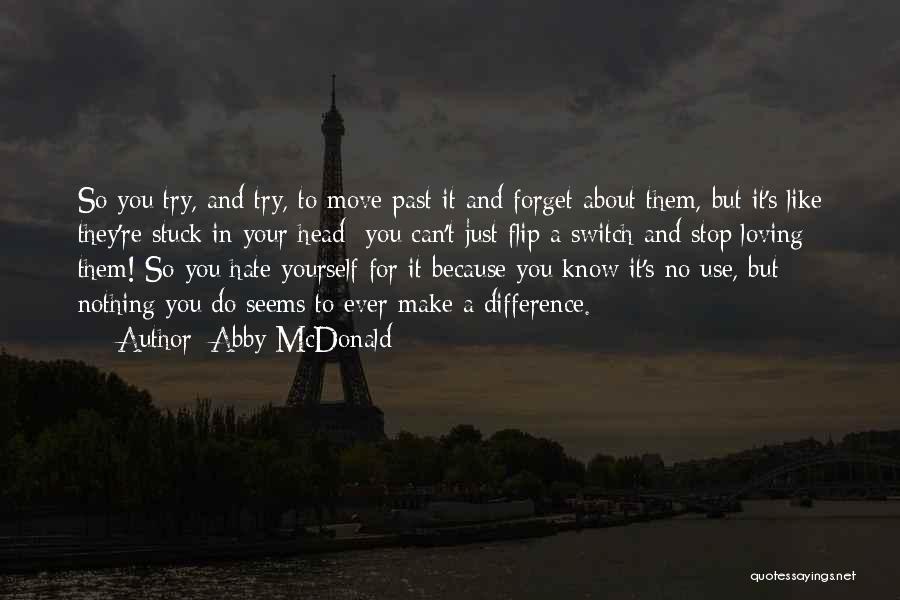 Abby McDonald Quotes: So You Try, And Try, To Move Past It And Forget About Them, But It's Like They're Stuck In Your