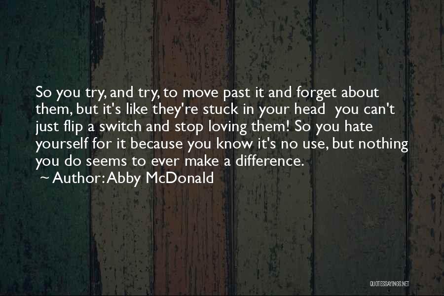 Abby McDonald Quotes: So You Try, And Try, To Move Past It And Forget About Them, But It's Like They're Stuck In Your